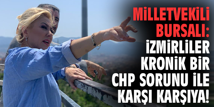 Milletvekili Bursalı: İzmirliler kronik bir CHP sorunu ile karşı karşıya!