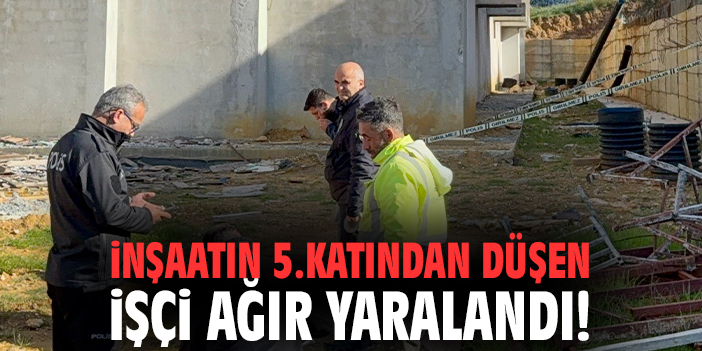 İnşaatın 5.katından düşen işçi ağır yaralandı!