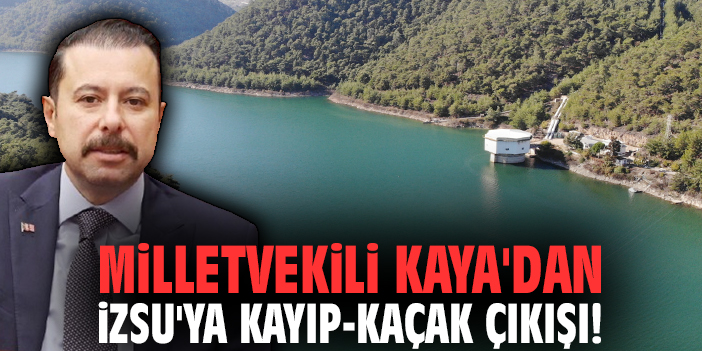 Milletvekili Kaya'dan İZSU'ya kayıp-kaçak çıkışı!