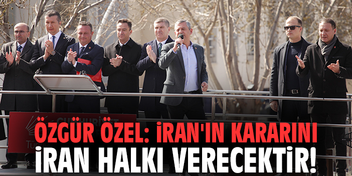 Özgür Özel: İran'ın kararını İran halkı verecektir!