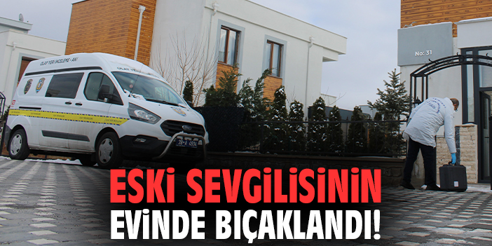 Eski sevgilisinin evinde bıçaklandı!