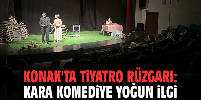 Konak'ta tiyatro rüzgarı: Kara komediye yoğun ilgi