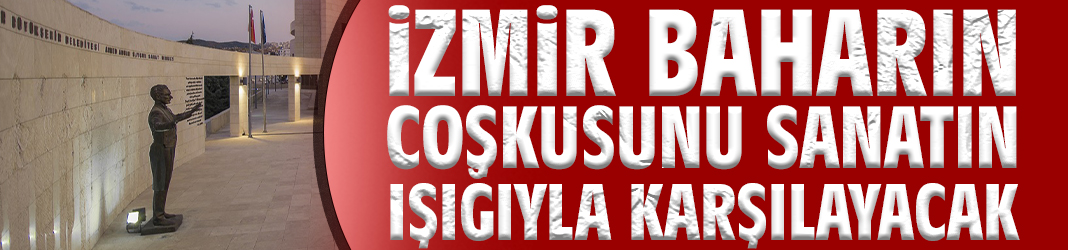 İzmir Baharın Coşkusunu Sanatın Işığıyla Karşılayacak