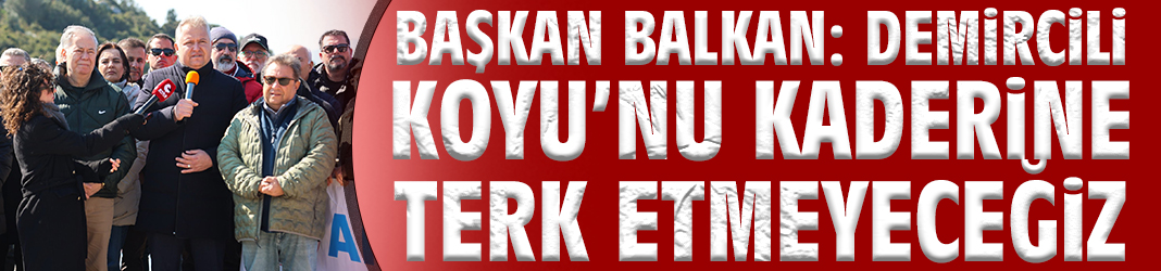 Başkan Balkan: Demircili Koyu’nu Kaderine Terk Etmeyeceğiz