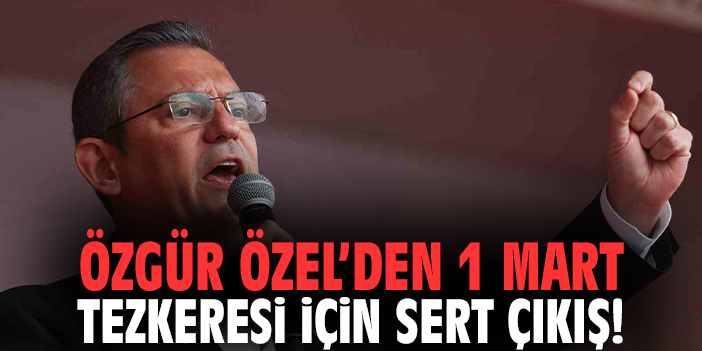 Özgür Özel’den 1 Mart tezkeresi için sert çıkış!