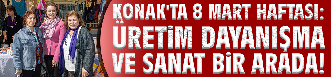 Konak'ta 8 Mart Haftası: Üretim dayanışma ve sanat bir arada!