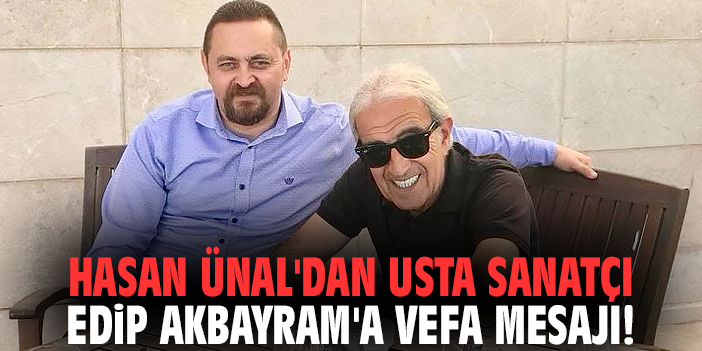 Hasan Ünal'dan usta sanatçı Edip Akbayram'a vefa mesajı!
