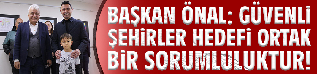 Başkan Önal: Güvenli şehirler hedefi ortak bir sorumluluktur!
