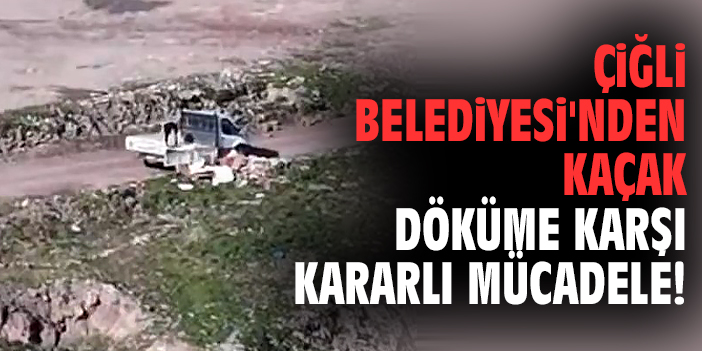 Çiğli Belediyesi'nden kaçak döküme karşı kararlı mücadele!