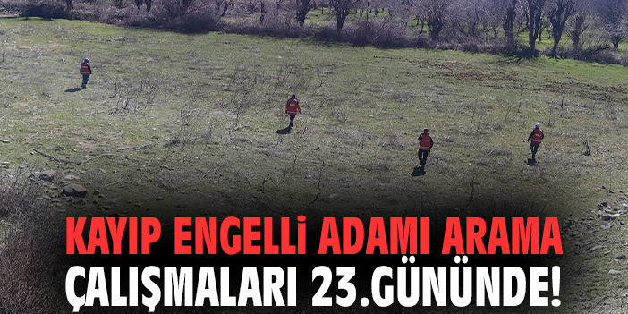 Kayıp engelli adamı arama çalışmaları 23.gününde!