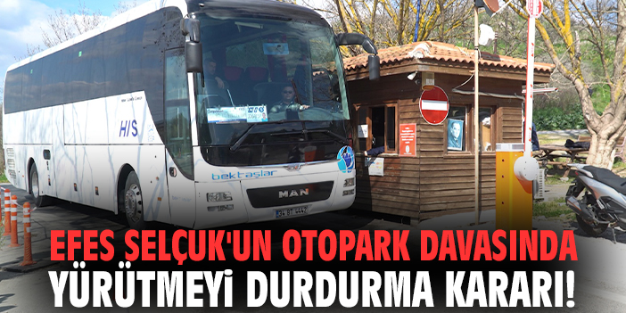 Efes Selçuk'un otopark davasında yürütmeyi durdurma kararı!