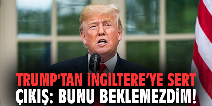 Donald Trump'tan İngiltere’ye Sert Çıkış: Bunu Beklemezdim!