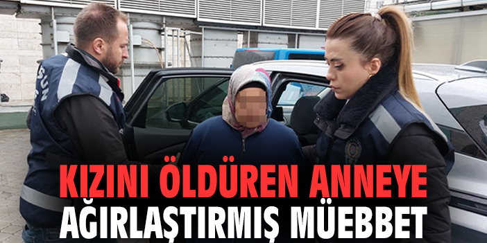 Kızını Öldüren Anneye Ağırlaştırılmış Müebbet