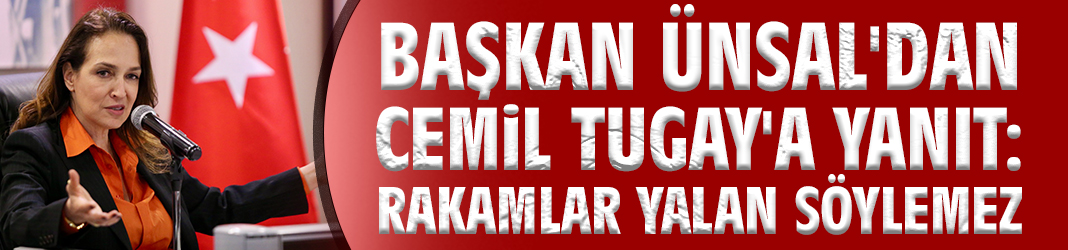 Başkan Ünsal'dan Cemil Tugay'a: Rakamlar yalan söylemez