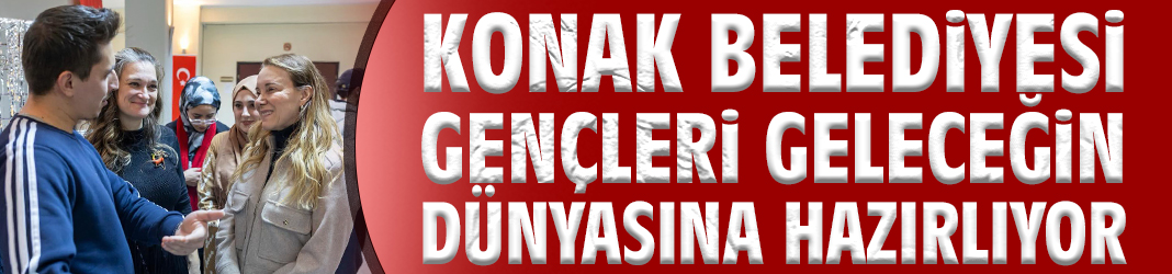 Konak Belediyesi gençleri geleceğin dünyasına hazırlıyor