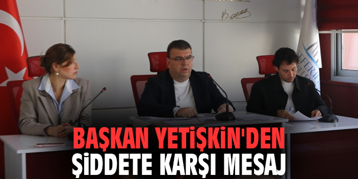 Başkan Yetişkin'den Şiddete Karşı Mesaj