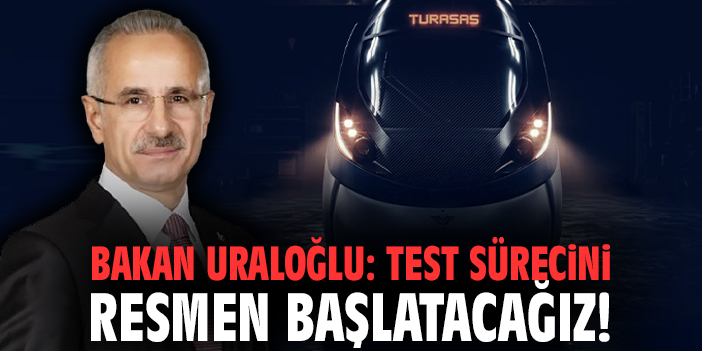 Bakan Uraloğlu: Test sürecini resmen başlatacağız!