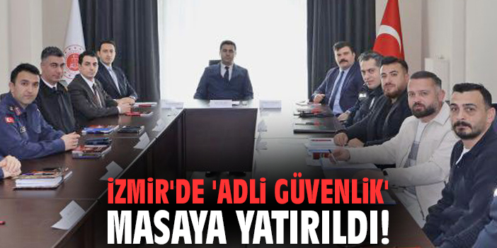 İzmir'de 'Adli Güvenlik' masaya yatırıldı!