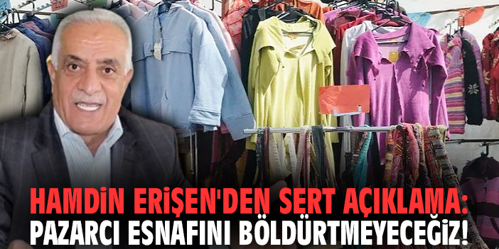 Hamdin Erişen'den sert açıklama: Pazarcı esnafını böldürtmeyeceğiz!