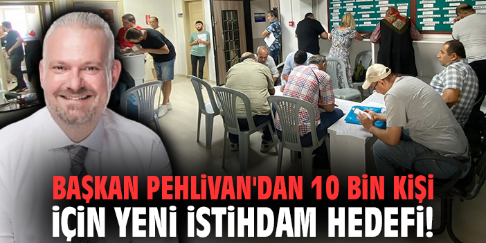 Başkan Pehlivan'dan 10 bin kişi için yeni istihdam hedefi!