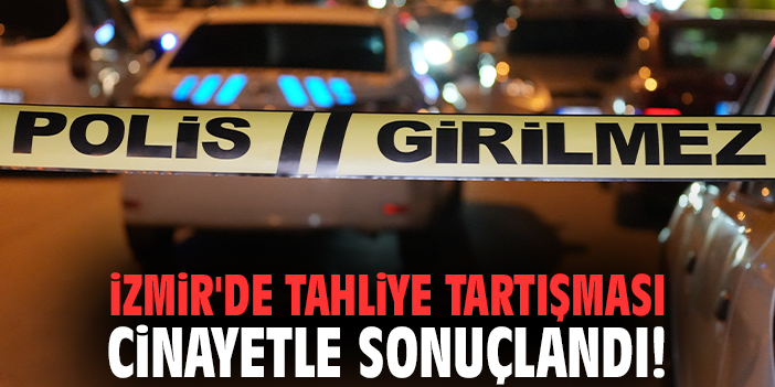 İzmir'de tahliye tartışması cinayetle sonuçlandı!