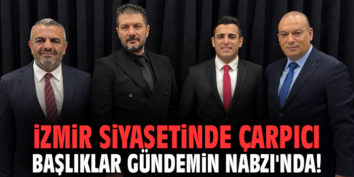 İzmir siyasetinde çarpıcı başlıklar Gündemin Nabzı'nda!