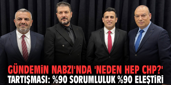 Gündemin Nabzı'nda 'Neden Hep CHP?' Tartışması: "%90 Sorumluluk %90 Eleştiri”