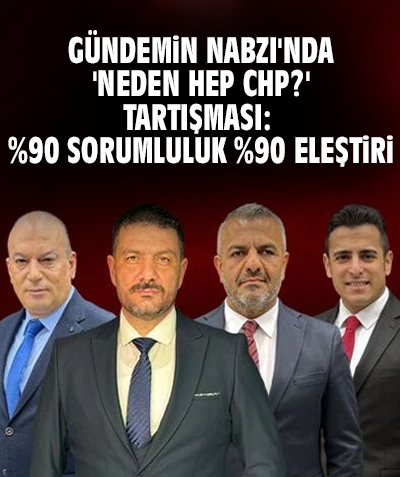 Gündemin Nabzı'nda 'Neden Hep CHP?' Tartışması: "%90 Sorumluluk %90 Eleştiri”