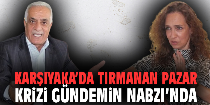 Karşıyaka’da Tırmanan Pazar Krizi Gündemin Nabzı’nda