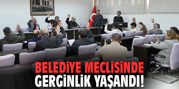 Belediye Meclisinde gerginlik yaşandı!