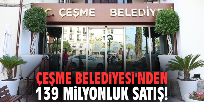 Çeşme Belediyesi'nden 139 milyonluk satış!