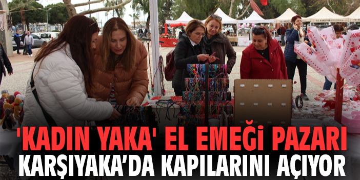 'Kadın Yaka' El Emeği Pazarı Karşıyaka’da Kapılarını Açıyor
