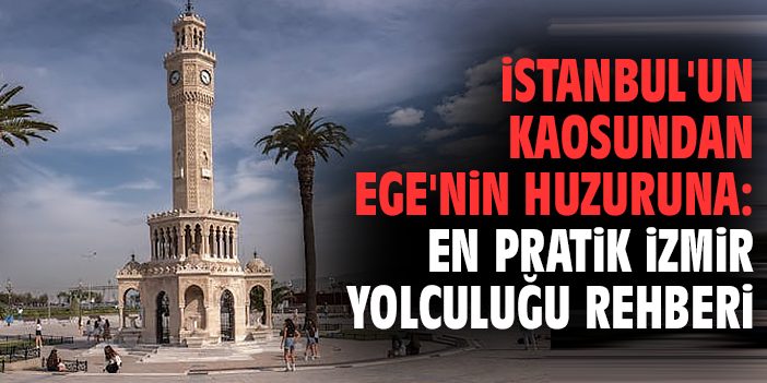 İstanbul'un Kaosundan Ege'nin Huzuruna: En Pratik İzmir Yolculuğu Rehberi