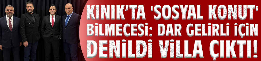 Kınık’ta 'Sosyal Konut' Bilmecesi: Dar Gelirli İçin Denildi, Villa Çıktı!