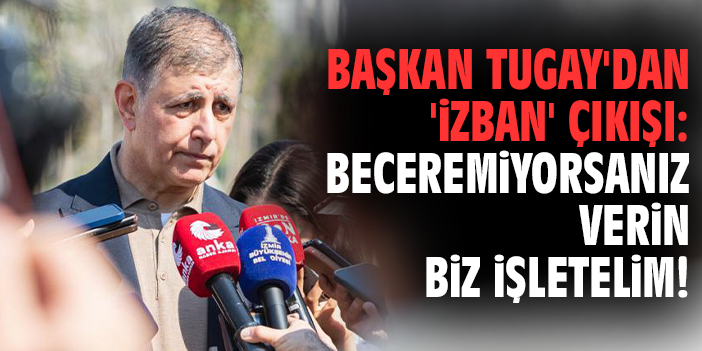Başkan Tugay'dan 'İZBAN' çıkışı: Beceremiyorsanız verin biz işletelim!
