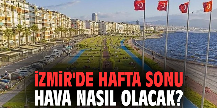 İzmir’de Hafta Sonu Hava Nasıl Olacak?