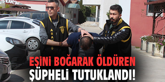 Eşini boğarak öldüren şüpheli tutuklandı!
