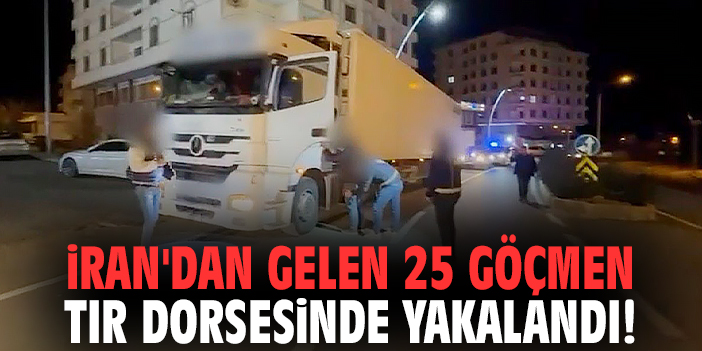 İran'dan gelen 25 göçmen tır dorsesinde yakalandı!
