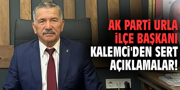 AK Parti Urla İlçe Başkanı Kalemci'den sert açıklamalar!