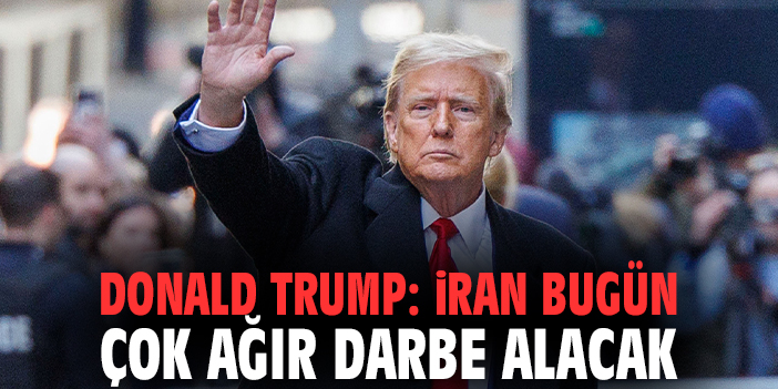 Donald Trump: İran bugün çok ağır darbe alacak