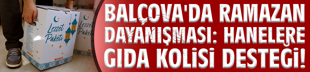 Balçova'da Ramazan dayanışması: Hanelere gıda kolisi desteği!