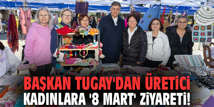 Başkan Tugay'dan üretici kadınlara '8 Mart' ziyareti!