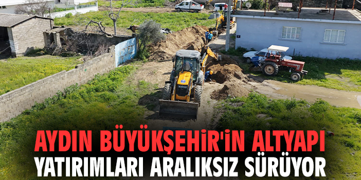 Aydın Büyükşehir'in altyapı yatırımları aralıksız sürüyor