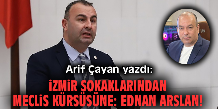 İzmir sokaklarından Meclis kürsüsüne: Ednan Arslan!