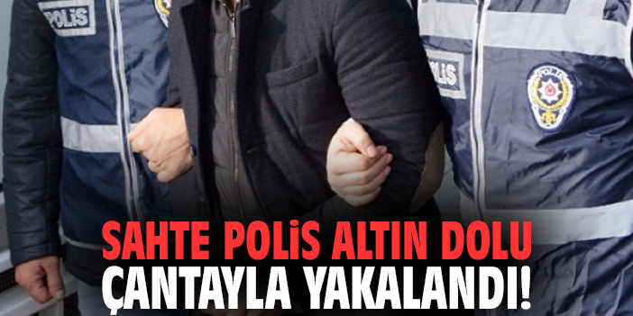 Sahte polis altın dolu çantayla yakalandı