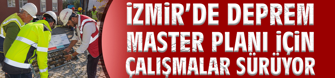 İzmir’de Deprem Master Planı İçin Çalışmalar Sürüyor