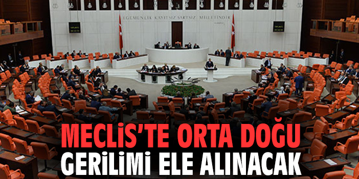 Meclis’te Orta Doğu Gerilimi Ele Alınacak