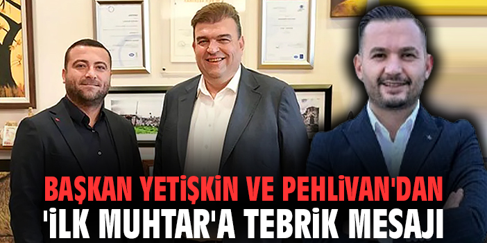 Başkan Yetişkin ve Pehlivan'dan 'ilk muhtar'a tebrik mesajı