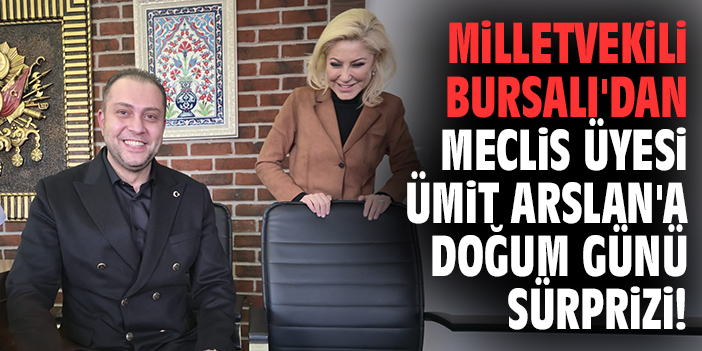 Milletvekili Bursalı'dan Meclis Üyesi Ümit Arslan'a doğum günü sürprizi!