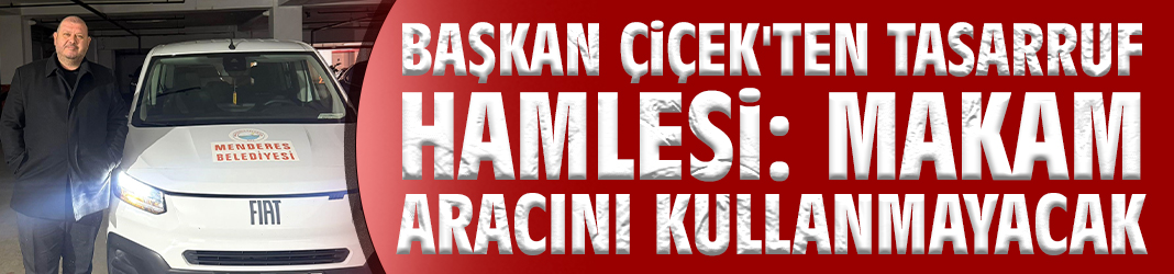 Başkan Çiçek'ten Tasarruf Hamlesi: Makam Aracını Kullanmayacak